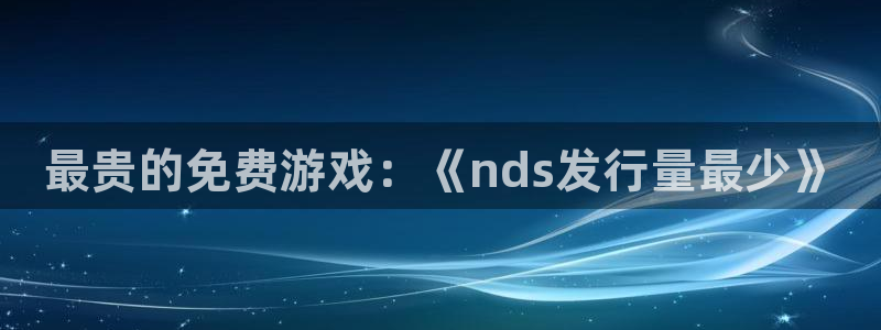 bg大游官网解绑银行卡：最贵的免费游戏：《nds发行量最少》